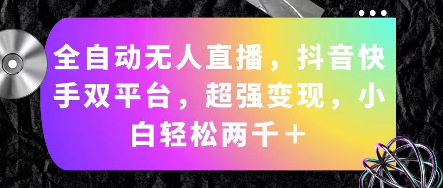 全自动无人直播，抖音快手双平台，超强变现，小白轻松两千＋-网赚资源网