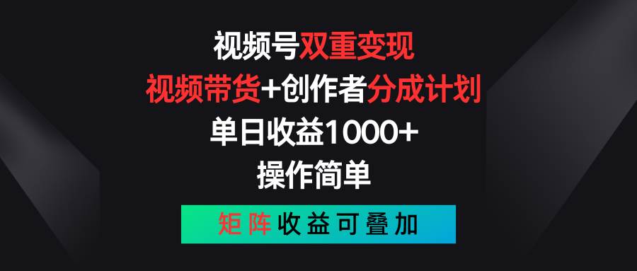 视频号双重变现，视频带货+创作者分成计划 , 单日收益1000+，可矩阵-网赚资源网