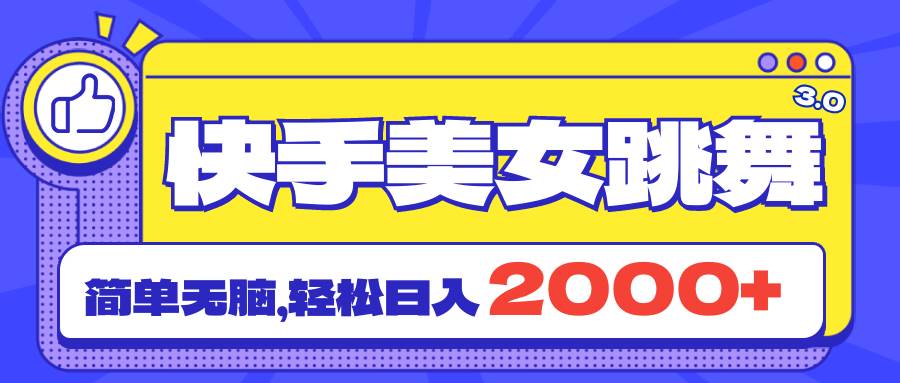 快手美女跳舞直播3.0，拉爆流量不违规，简单无脑，日入2000+-网赚资源网