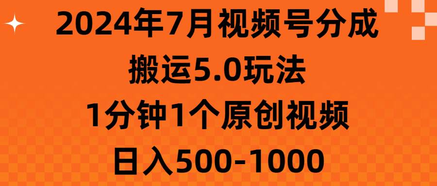2024年7月视频号分成搬运5.0玩法，1分钟1个原创视频，日入500-1000-网赚资源网