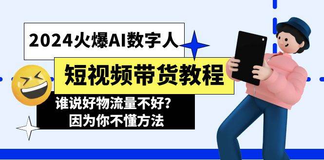 2024火爆AI数字人短视频带货教程，谁说好物流量不好？因为你不懂方法-网赚资源网