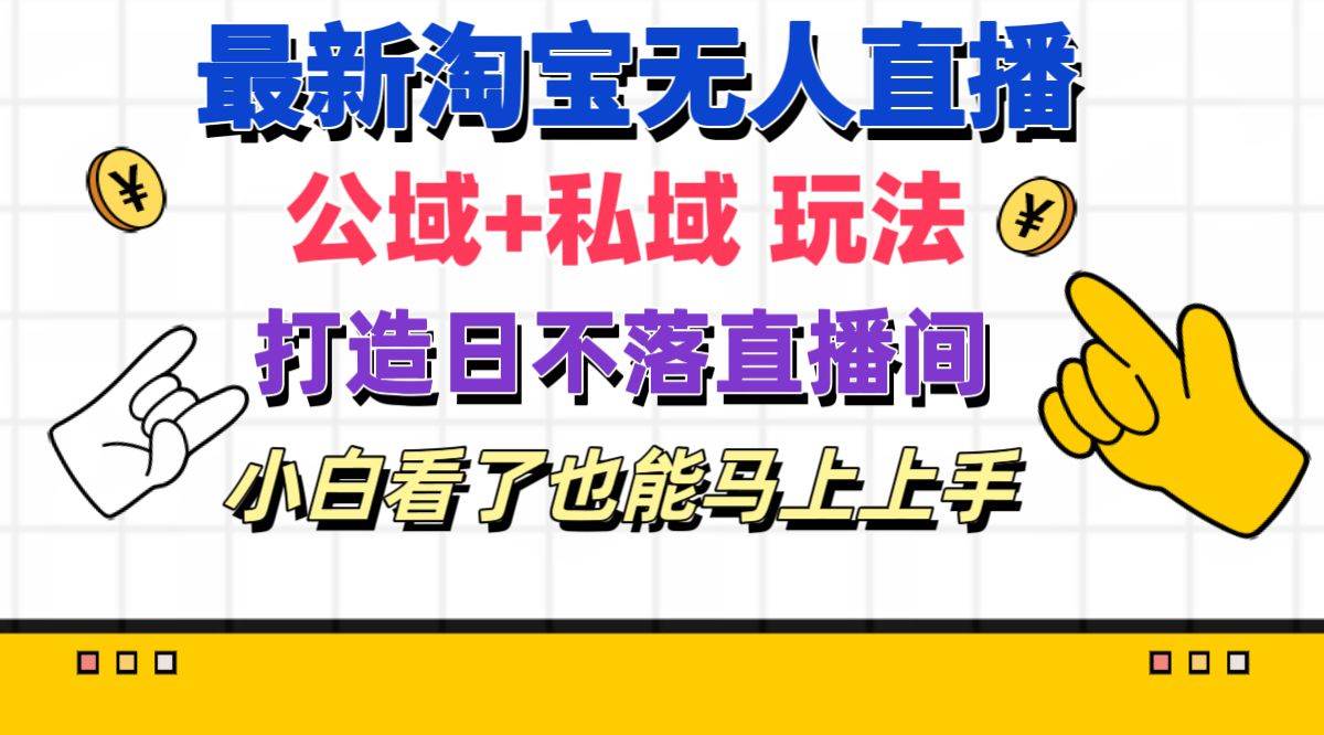 最新淘宝无人直播 公域+私域玩法打造真正的日不落直播间 小白看了也能…-网赚资源网