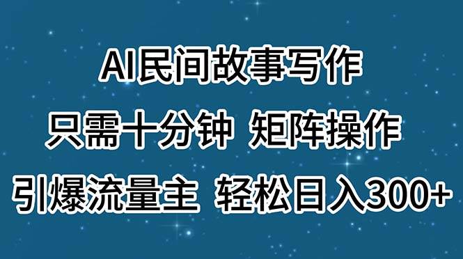 AI民间故事写作，只需十分钟，矩阵操作，引爆流量主，轻松日入300+-网赚资源网