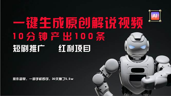 短剧推广新思路，AI一键生成原创解说视频，10分钟产出100条，30天赚了5.5w-网赚资源网