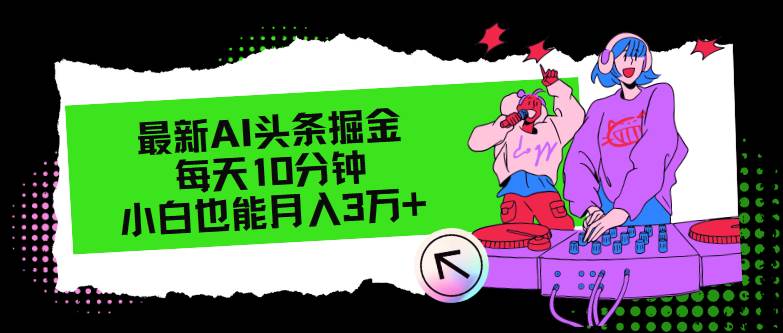 最新AI头条掘金，每天只需10分钟，小白也能月入3万+-网赚资源网