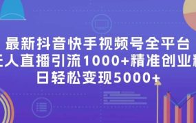 最新抖音快手视频号全平台无人直播引流1000+精准创业粉,日轻松变现5000+-网赚资源网