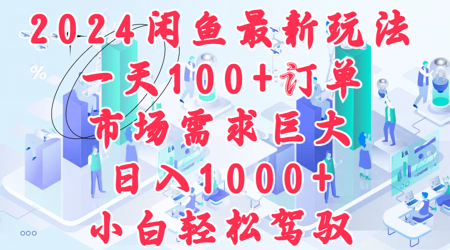 2024闲鱼最新玩法，一天100+订单，市场需求巨大，日入1000+，小白轻松驾驭-网赚资源网