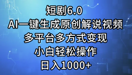 一键生成原创解说视频I,短剧6.0 AI,小白轻松操作,日入1000+,多平台多方式变现-网赚副业网