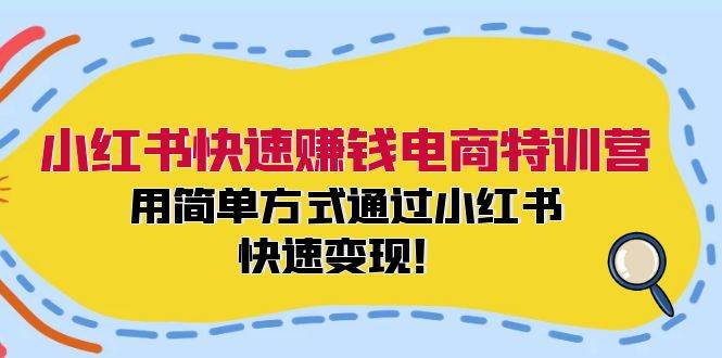 小红书快速赚钱电商特训营：用简单方式通过小红书快速变现！-网赚资源网