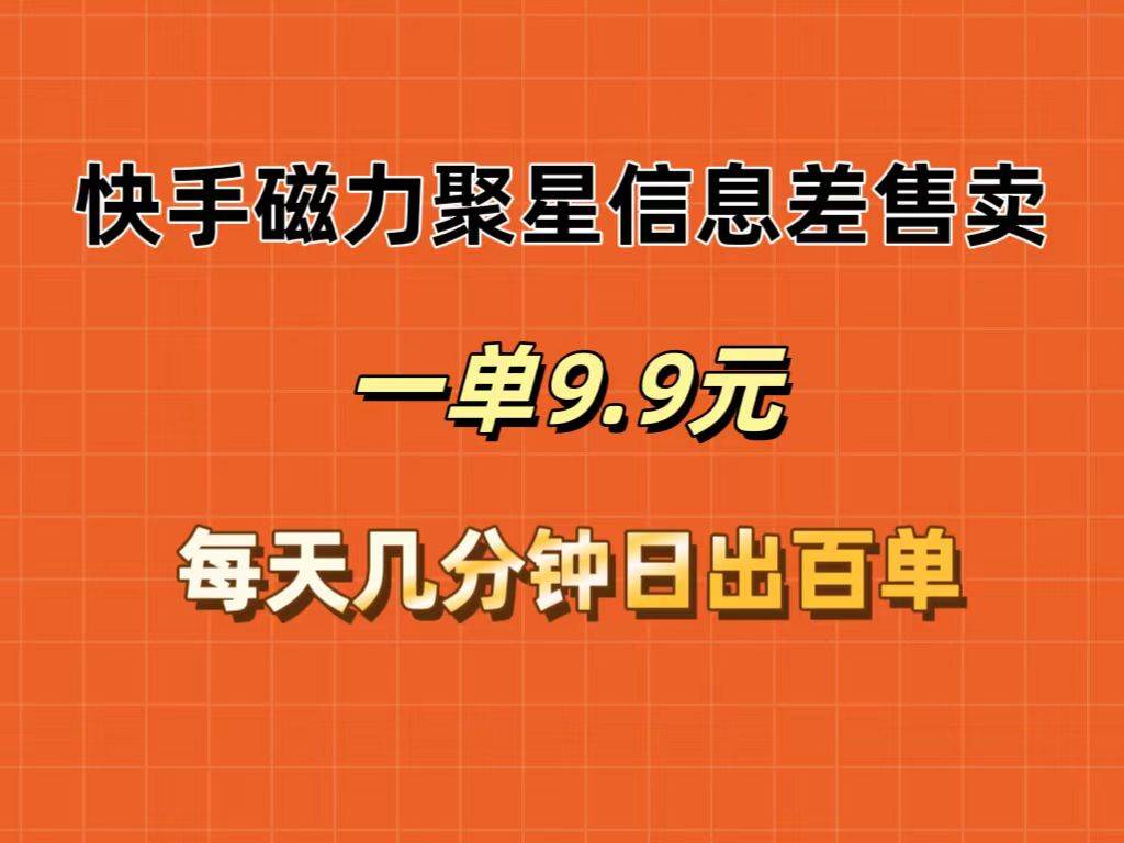 快手磁力聚星信息差售卖，一单9.9.每天几分钟，日出百单-网赚资源网
