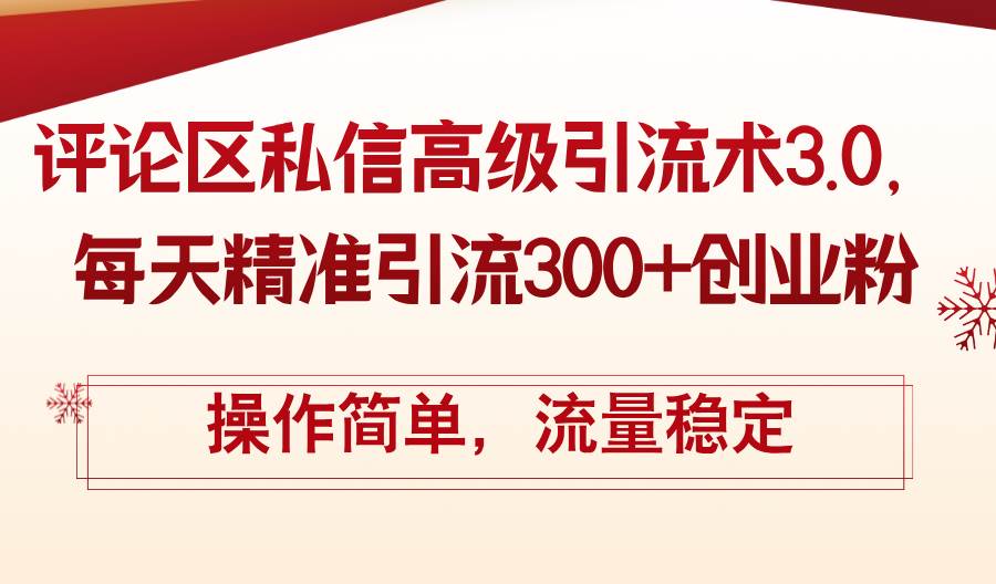 评论区私信高级引流术3.0，每天精准引流300+创业粉，操作简单，流量稳定-网赚资源网