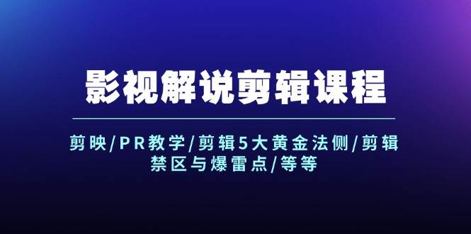 影视解说剪辑课程：剪映/PR教学/剪辑5大黄金法侧/剪辑禁区与爆雷点/等等-网赚资源网