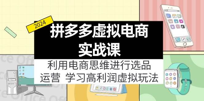 拼多多虚拟电商实战课：虚拟资源选品+运营，高利润虚拟玩法（更新14节）-网赚资源网
