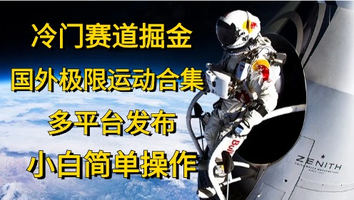 冷门赛道掘金,极限运动合集,多平台发布,小白简单操作-网赚副业网