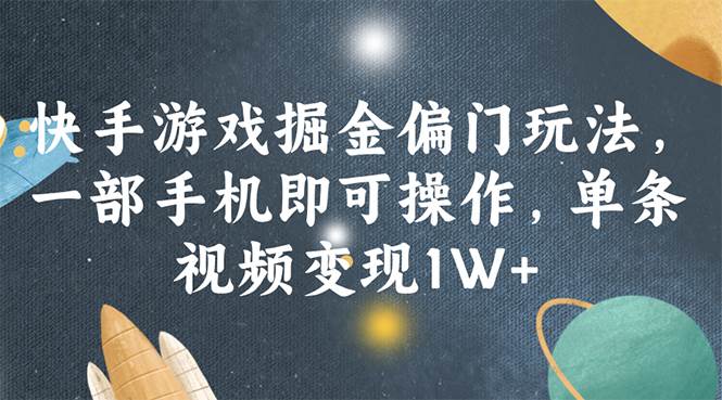 快手游戏掘金偏门玩法，一部手机即可操作，单条视频变现1W+-网赚资源网
