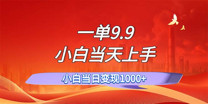 一单9.9，一天轻松上百单，不挑人，小白当天上手，一分钟一条作品-网赚资源网