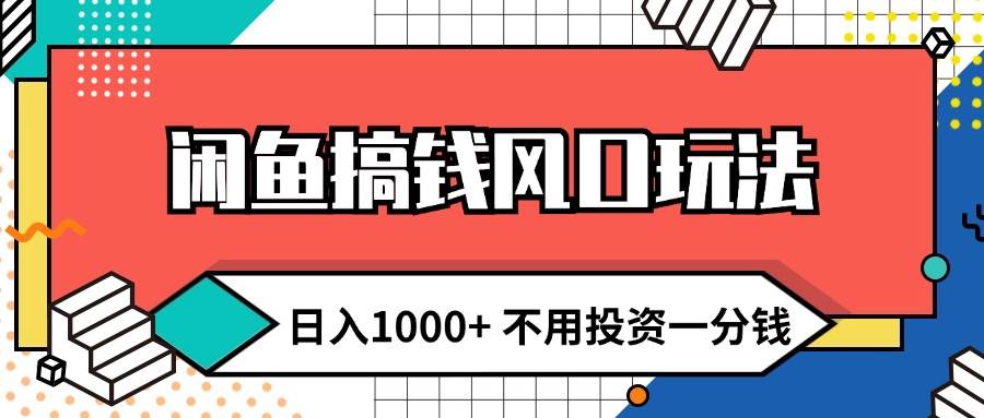 闲鱼搞钱风口玩法 日入1000+ 不用投资一分钱 新手小白轻松上手-网赚资源网