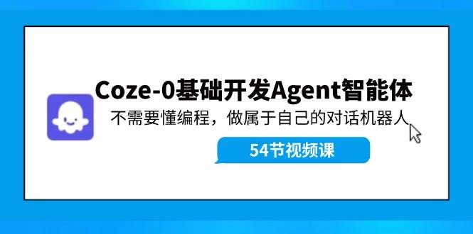 Coze-0基础开发 Agent智能体教程：不需要懂编程，做属于自己的对话机器人-网赚资源网