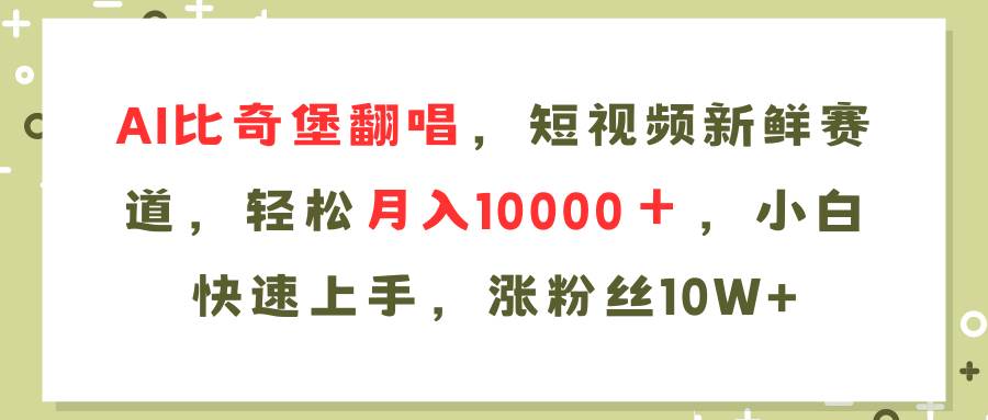 AI比奇堡翻唱歌曲，短视频新鲜赛道，轻松月入10000＋，小白快速上手，…-网赚资源网