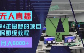 24年最稳项目“无人直播”玩法,每月躺赚6000+,有手就会,新手福音-网赚资源网