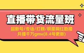 直播带货流量班:起新号/专场/打榜/明星网红助播/月播千万gmv(8.4号更新)-网赚资源网