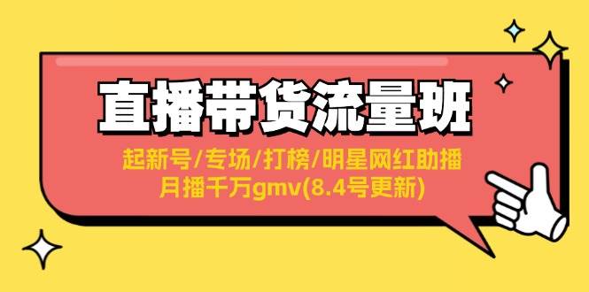 直播带货流量班：起新号/专场/打榜/明星网红助播/月播千万gmv(8.4号更新)-网赚资源网
