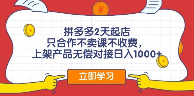 拼多多2天起店，只合作不卖课不收费，上架产品无偿对接日入1000+-网赚资源网