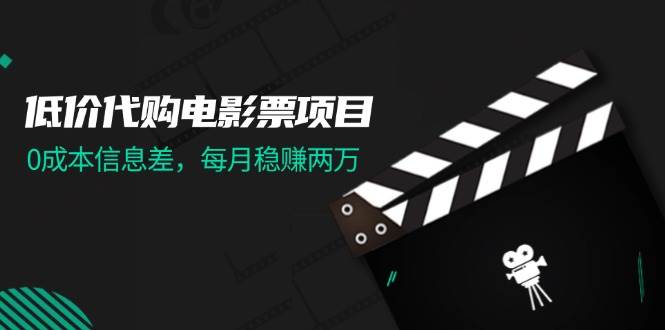 低价代购电影票项目，0成本信息差，每月稳赚两万！-网赚资源网