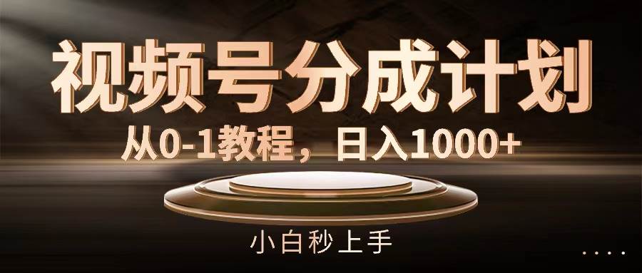 视频号分成计划，从0-1教程，日入1000+-网赚资源网