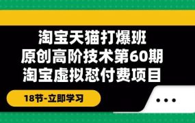 淘宝天猫-打爆班：原创高阶技术第60期，淘宝虚拟怼付费项目-18节-网赚资源网