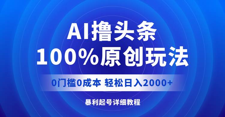 AI撸头条，100%原创玩法，0成本0门槛，轻松日入2000+-网赚资源网