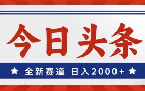 今日头条,全新赛道,小白易上手,日入2000+-网赚资源网