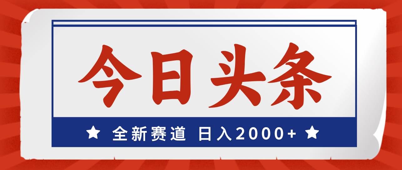 今日头条，全新赛道，小白易上手，日入2000+-网赚资源网