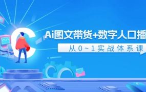 Ai 图文带货+数字人口播带货,从0~1实战体系课(43节)-网赚资源网