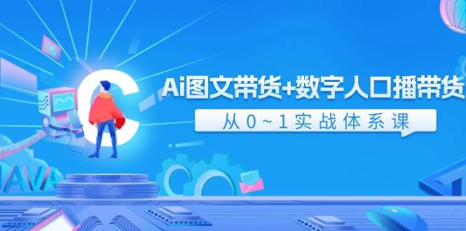 Ai 图文带货+数字人口播带货，从0~1实战体系课（43节）-网赚资源网