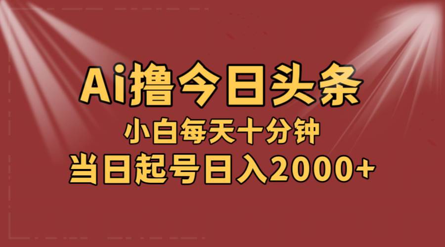 AI撸爆款头条，当天起号，可矩阵，第二天见收益，小白无脑轻松日入2000+-网赚资源网