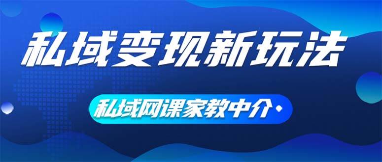 私域变现新玩法，网课家教中介，只做渠道和流量，让大学生给你打工、0…-网赚资源网