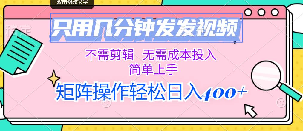 只用几分钟发发视频，不需剪辑，无需成本投入，简单上手，矩阵操作轻松…-网赚资源网