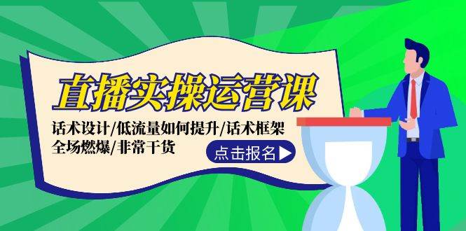 直播实操运营课：话术设计/低流量如何提升/话术框架/全场燃爆/非常干货-网赚资源网