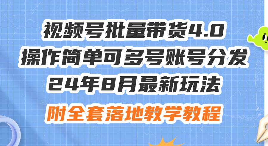 24年8月最新玩法视频号批量带货4.0，操作简单可多号账号分发，附全套落…-网赚资源网