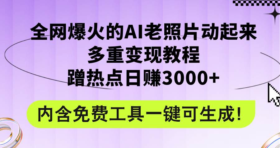 全网爆火的AI老照片动起来多重变现教程，蹭热点日赚3000+，内含免费工具-网赚资源网