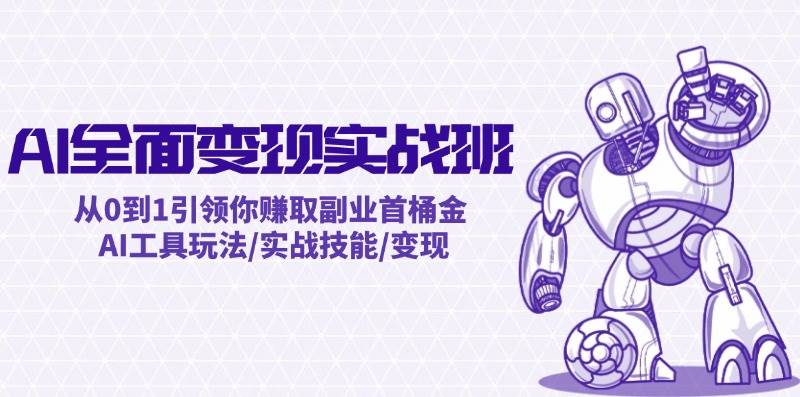 AI全面变现实操班：从0到1引领你赚取副业首桶金 AI工具玩法/实战技能/变现-网赚资源网