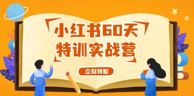 小红书60天特训实战营（系统课）从0打造能赚钱的小红书账号（55节课）-网赚资源网