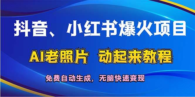 抖音、小红书爆火项目：AI老照片动起来教程，免费自动生成，无脑快速变…-网赚资源网