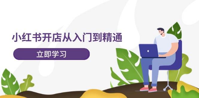 小红书开店从入门到精通，快速掌握小红书店铺运营，实现开店创收-202节课-网赚资源网