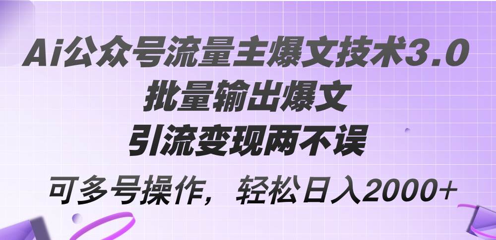 Ai公众号流量主爆文技术3.0，批量输出爆文，引流变现两不误，多号操作…-网赚资源网