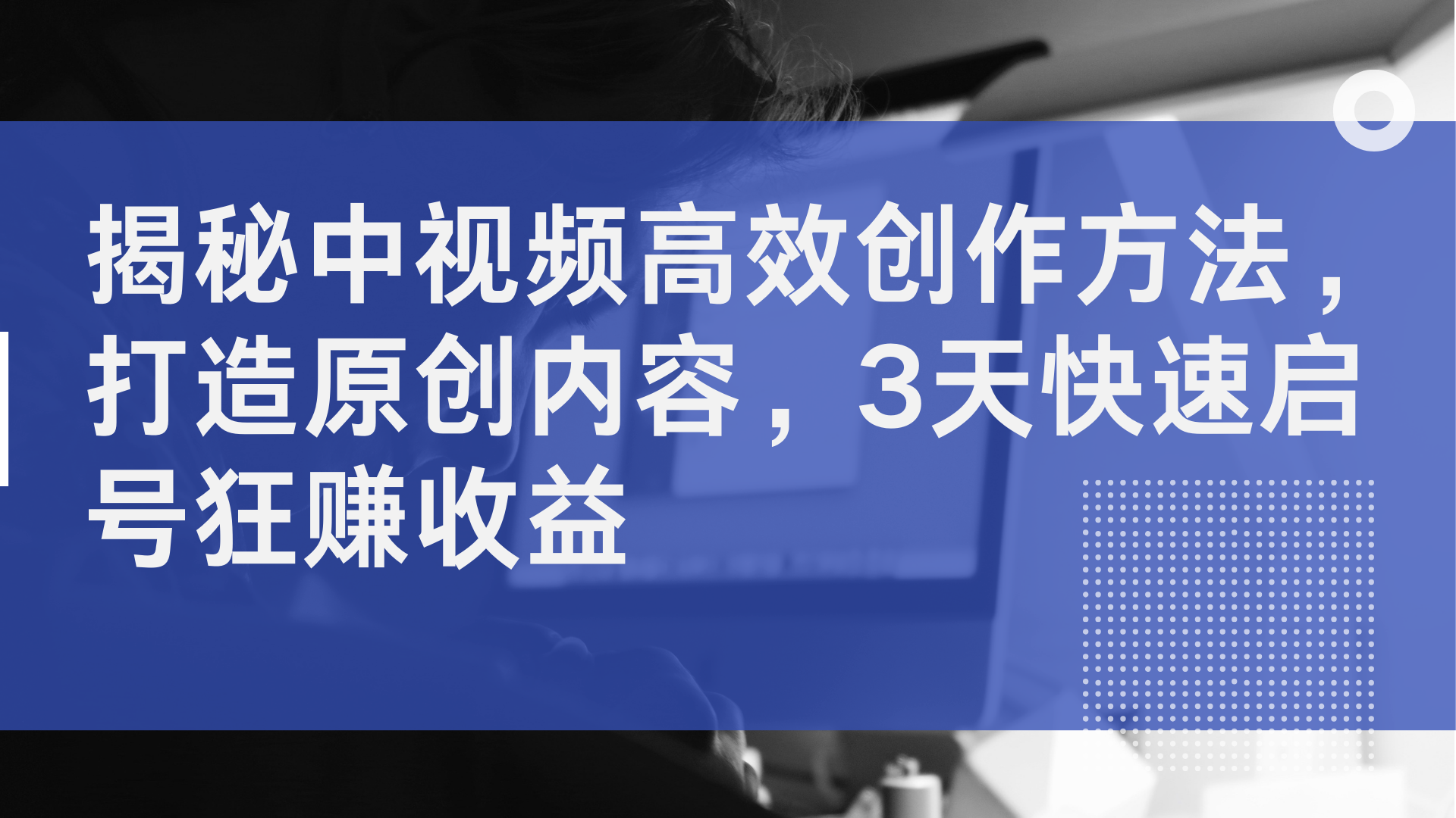 揭秘中视频高效创作方法,打造原创内容,2天快速启号狂赚收益-网赚副业网