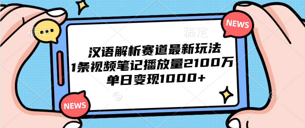 汉语解析赛道最新玩法,1条视频笔记播放量2100万,单日变现1000+-网赚副业网