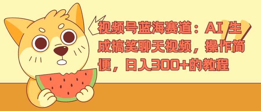 视频号蓝海赛道,AI 生成搞笑聊天视频,操作简便,日入300+的教程-网赚副业网