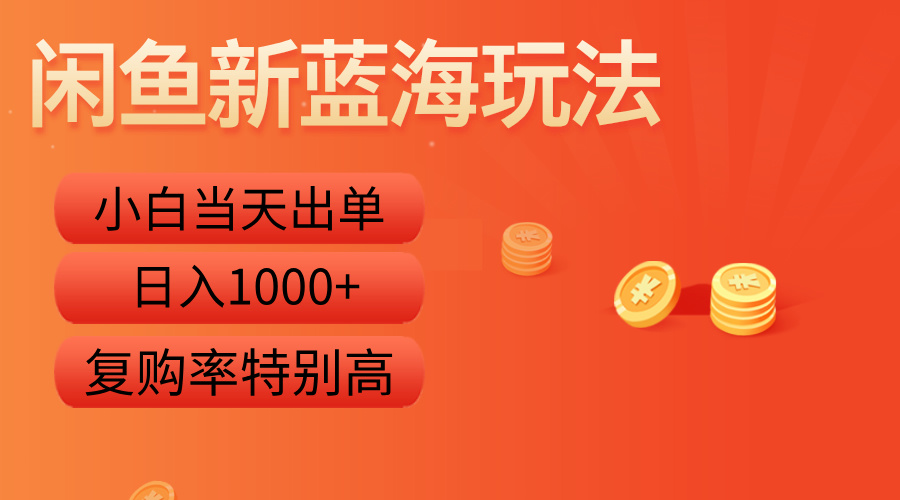闲鱼新蓝海玩法,小白当天出单,复购率特别高,日入1000+-网赚副业网